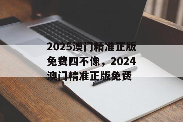 2025澳门精准正版免费四不像，2024澳门精准正版免费