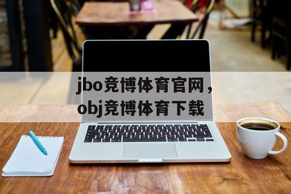 jbo竞博体育官网，obj竞博体育下载