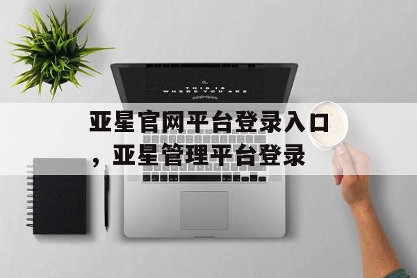 亚星官网平台登录入口，亚星管理平台登录