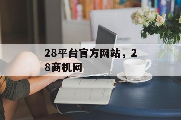 28平台官方网站，28商机网